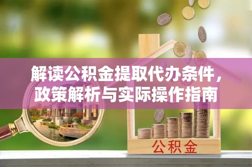 呈贡解读公积金提取代办条件，政策解析与实际操作指南