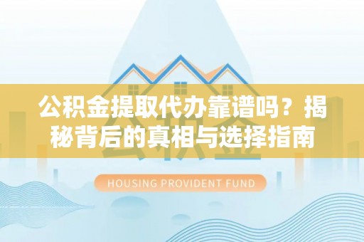 呈贡公积金提取代办靠谱吗？揭秘背后的真相与选择指南