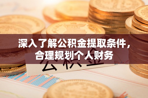 呈贡深入了解公积金提取条件，合理规划个人财务