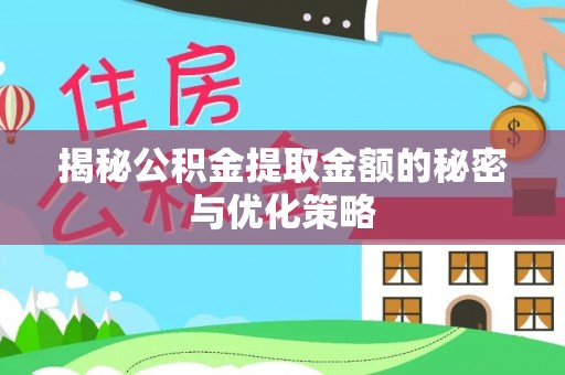 呈贡揭秘公积金提取金额的秘密与优化策略