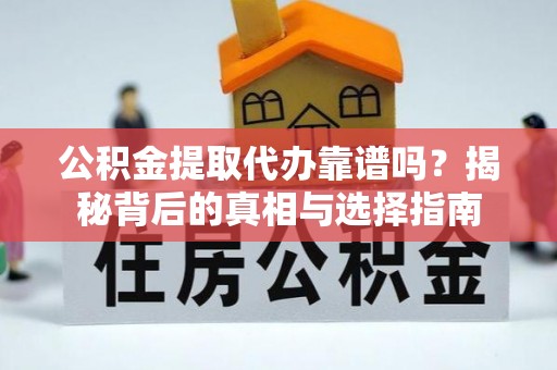 呈贡公积金提取代办靠谱吗？揭秘背后的真相与选择指南