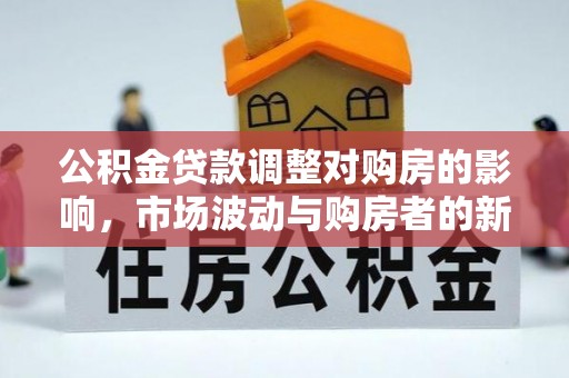 呈贡公积金贷款调整对购房的影响，市场波动与购房者的新选择