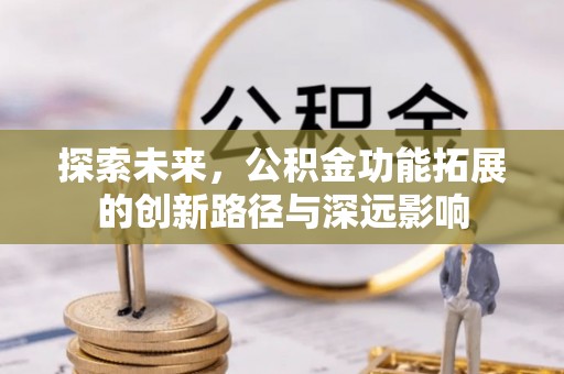 呈贡探索未来，公积金功能拓展的创新路径与深远影响