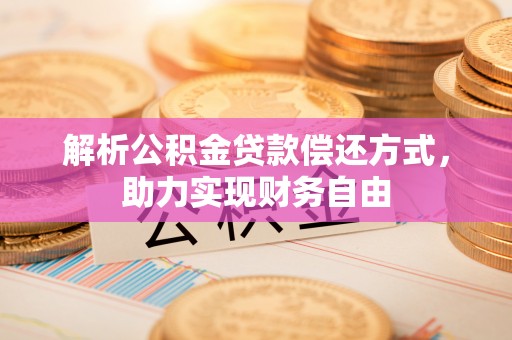 呈贡解析公积金贷款偿还方式，助力实现财务自由