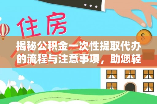 呈贡揭秘公积金一次性提取代办的流程与注意事项，助您轻松搞定财务规划