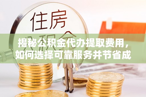 呈贡揭秘公积金代办提取费用，如何选择可靠服务并节省成本