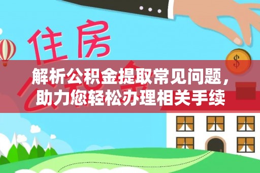 呈贡解析公积金提取常见问题，助力您轻松办理相关手续