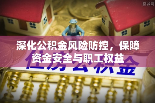 呈贡深化公积金风险防控，保障资金安全与职工权益