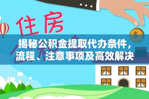 呈贡揭秘公积金提取代办条件，流程、注意事项及高效解决方案