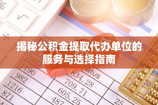 呈贡揭秘公积金提取代办单位的服务与选择指南