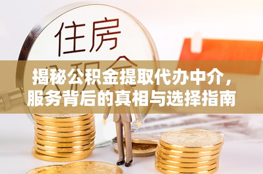 呈贡揭秘公积金提取代办中介，服务背后的真相与选择指南