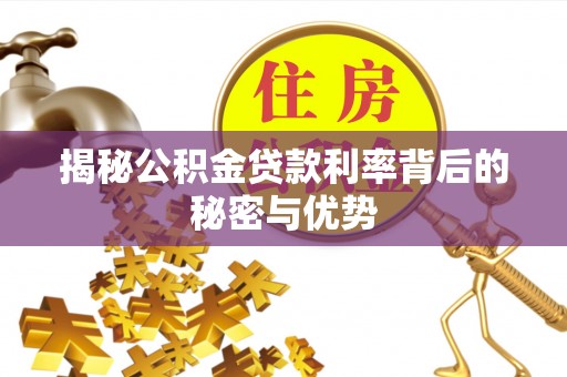 呈贡揭秘公积金贷款利率背后的秘密与优势