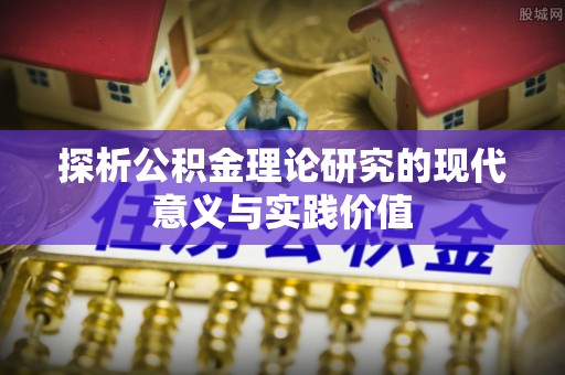 呈贡探析公积金理论研究的现代意义与实践价值