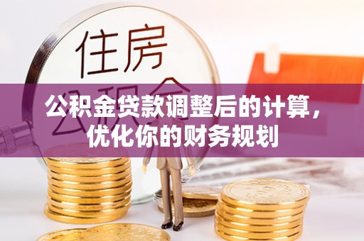 呈贡公积金贷款调整后的计算，优化你的财务规划