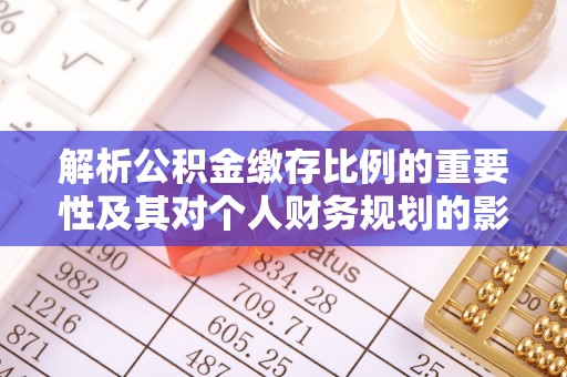 呈贡解析公积金缴存比例的重要性及其对个人财务规划的影响