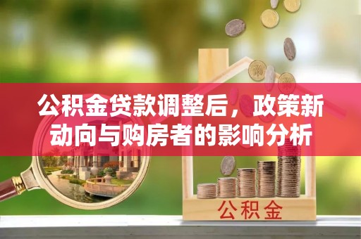 呈贡公积金贷款调整后，政策新动向与购房者的影响分析