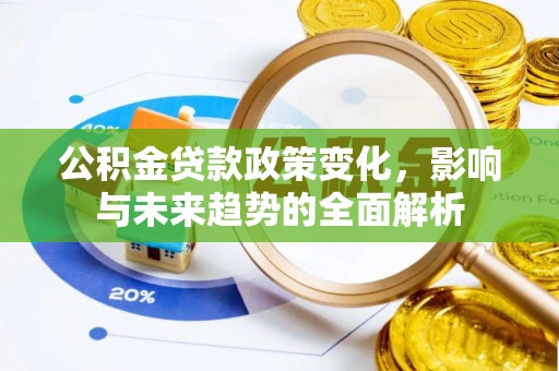 呈贡公积金贷款政策变化，影响与未来趋势的全面解析
