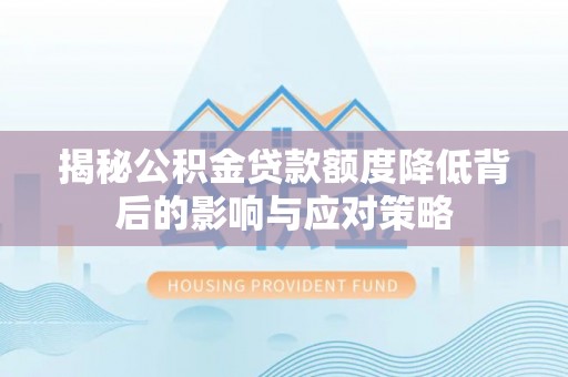 呈贡揭秘公积金贷款额度降低背后的影响与应对策略