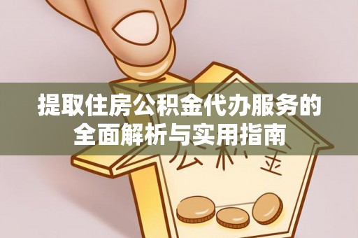 呈贡提取住房公积金代办服务的全面解析与实用指南