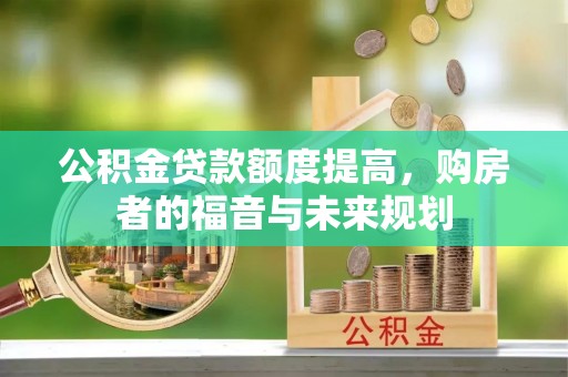 呈贡公积金贷款额度提高，购房者的福音与未来规划