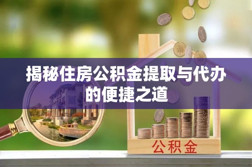 呈贡揭秘住房公积金提取与代办的便捷之道