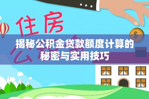 呈贡揭秘公积金贷款额度计算的秘密与实用技巧