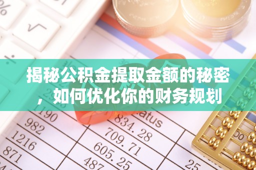 呈贡揭秘公积金提取金额的秘密，如何优化你的财务规划