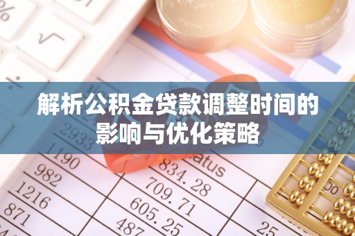 呈贡解析公积金贷款调整时间的影响与优化策略