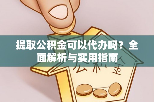 呈贡提取公积金可以代办吗？全面解析与实用指南