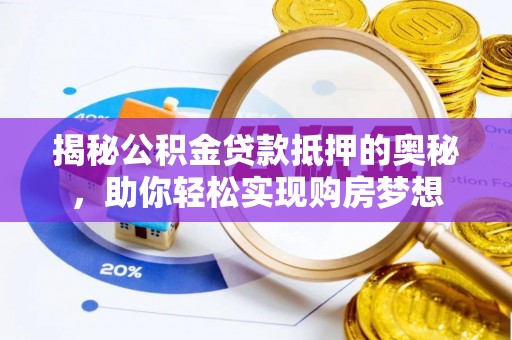 呈贡揭秘公积金贷款抵押的奥秘，助你轻松实现购房梦想