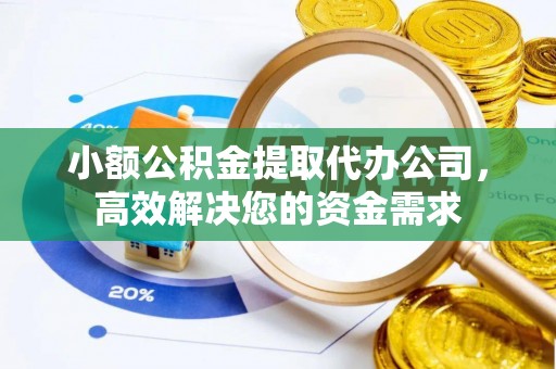 呈贡小额公积金提取代办公司，高效解决您的资金需求