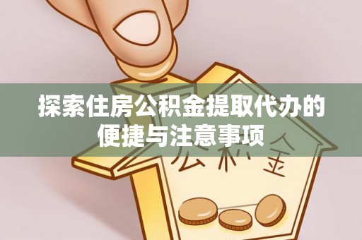 呈贡探索住房公积金提取代办的便捷与注意事项
