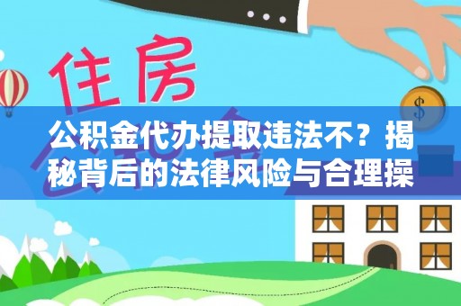 呈贡公积金代办提取违法不？揭秘背后的法律风险与合理操作