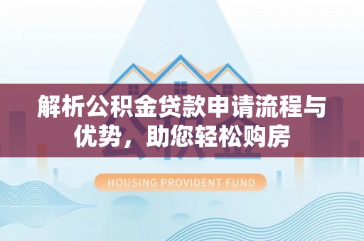 呈贡解析公积金贷款申请流程与优势，助您轻松购房