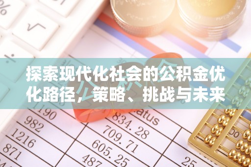 呈贡探索现代化社会的公积金优化路径，策略、挑战与未来展望