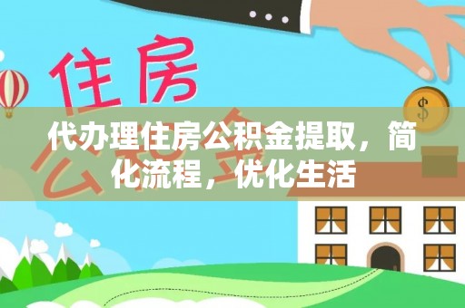 呈贡代办理住房公积金提取，简化流程，优化生活