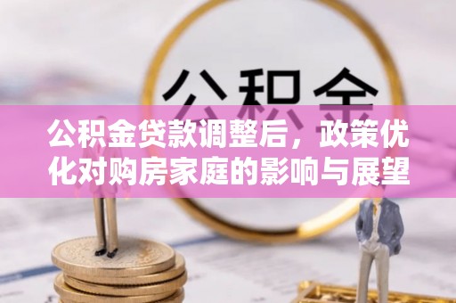 呈贡公积金贷款调整后，政策优化对购房家庭的影响与展望