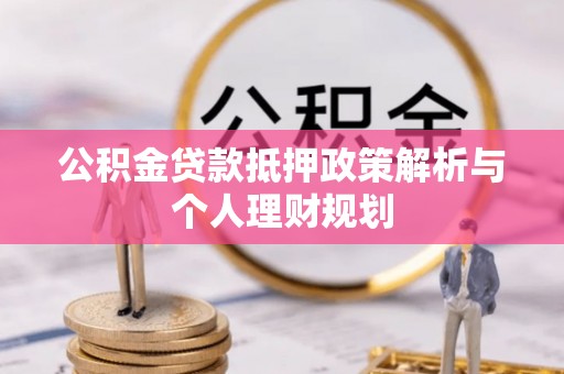 呈贡公积金贷款抵押政策解析与个人理财规划
