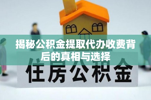 呈贡揭秘公积金提取代办收费背后的真相与选择
