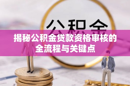 呈贡揭秘公积金贷款资格审核的全流程与关键点