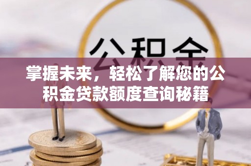呈贡掌握未来，轻松了解您的公积金贷款额度查询秘籍