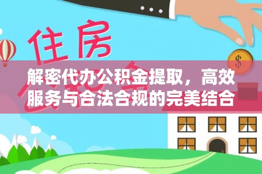呈贡解密代办公积金提取，高效服务与合法合规的完美结合