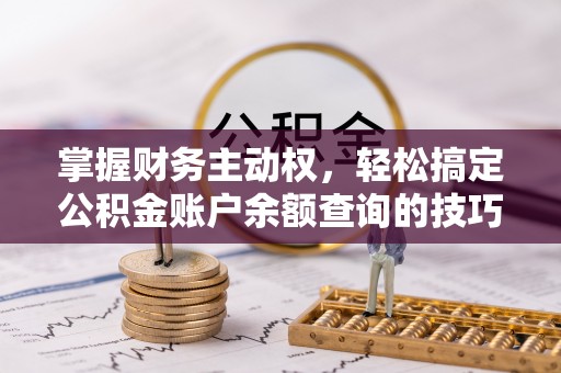 呈贡掌握财务主动权，轻松搞定公积金账户余额查询的技巧与方法