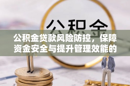 呈贡公积金贷款风险防控，保障资金安全与提升管理效能的多维度探索