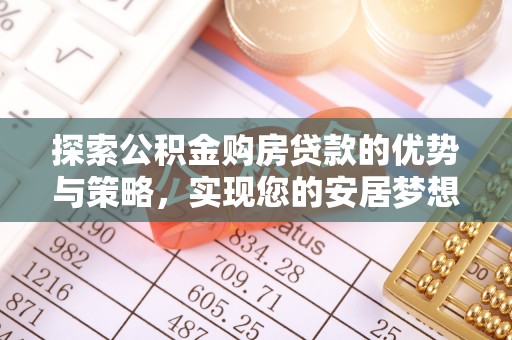 呈贡探索公积金购房贷款的优势与策略，实现您的安居梦想
