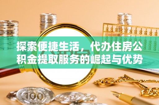 呈贡探索便捷生活，代办住房公积金提取服务的崛起与优势