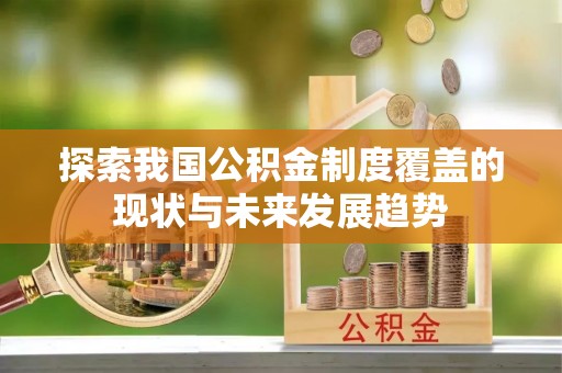 呈贡探索我国公积金制度覆盖的现状与未来发展趋势
