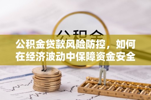 呈贡公积金贷款风险防控，如何在经济波动中保障资金安全