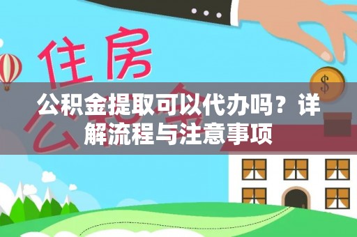 呈贡公积金提取可以代办吗？详解流程与注意事项
