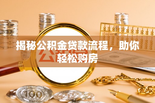 呈贡揭秘公积金贷款流程，助你轻松购房